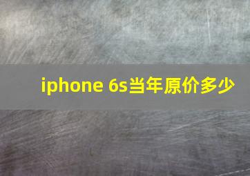 iphone 6s当年原价多少